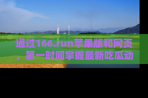 通过166.run苹果版和网页，第一时间掌握最新吃瓜动态！