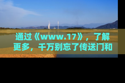 通过《www.17》，了解更多，千万别忘了传送门和链接！