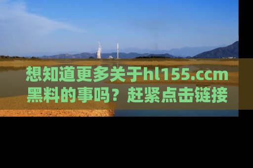 想知道更多关于hl155.ccm黑料的事吗？赶紧点击链接了解吧！